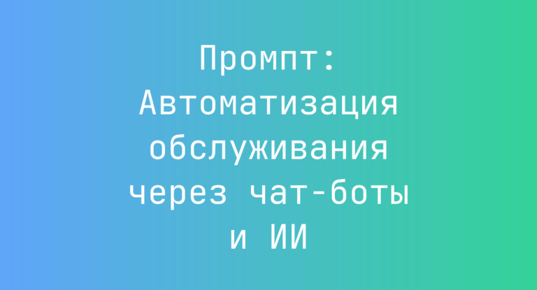 Промпт: Автоматизация обслуживания через чат-боты и ИИ