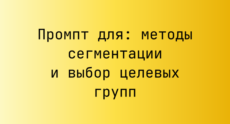Промпт для: методы сегментации и выбор целевых групп