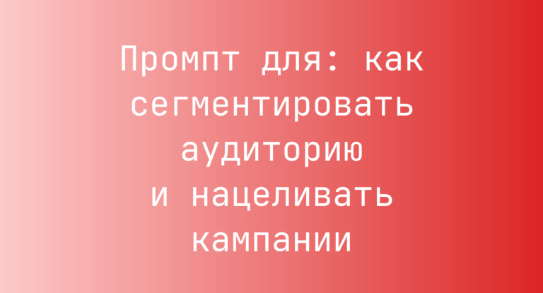 Промпт для: как сегментировать аудиторию и нацеливать кампании