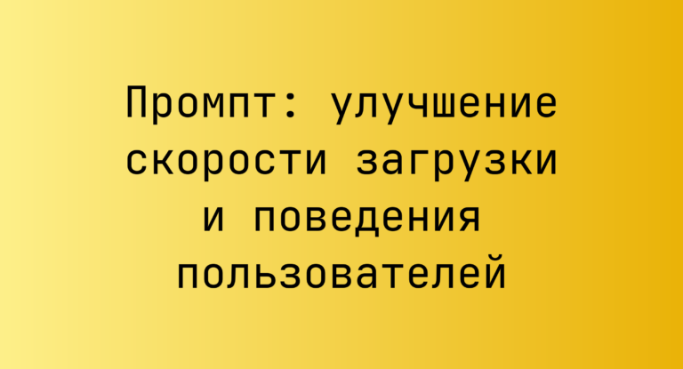 Промпт: улучшение скорости загрузки и поведения пользователей