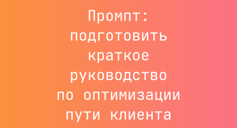 Промпт: подготовить краткое руководство по оптимизации пути клиента