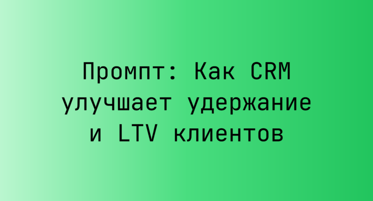 Промпт: Как CRM улучшает удержание и LTV клиентов