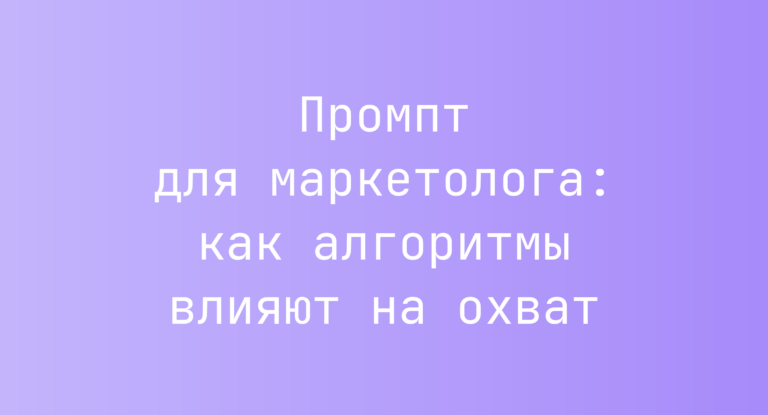 Промпт для маркетолога: как алгоритмы влияют на охват