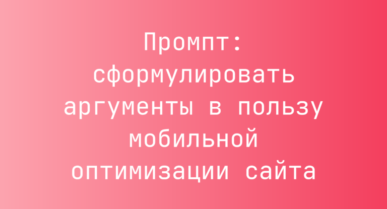 Промпт: сформулировать аргументы в пользу мобильной оптимизации сайта