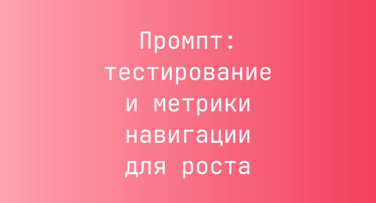 Промпт: тестирование и метрики навигации для роста