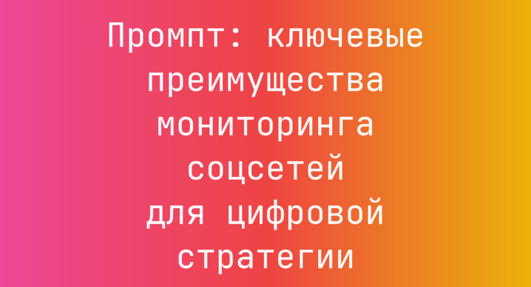 Промпт: ключевые преимущества мониторинга соцсетей для цифровой стратегии