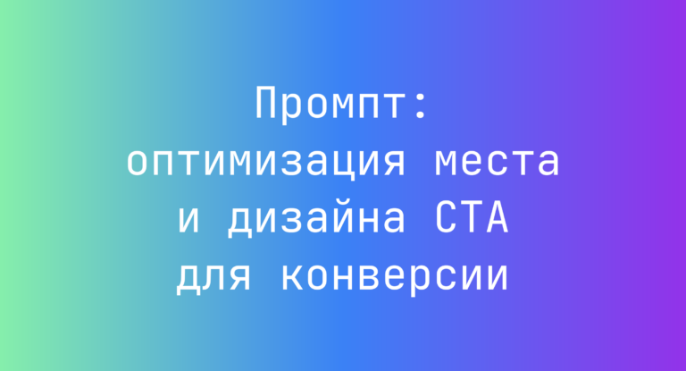 Промпт: оптимизация места и дизайна CTA для конверсии