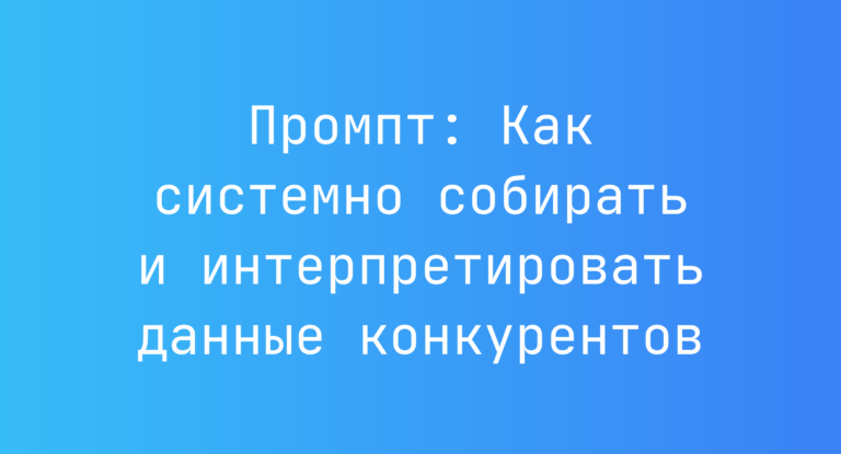 Промпт: Как системно собирать и интерпретировать данные конкурентов