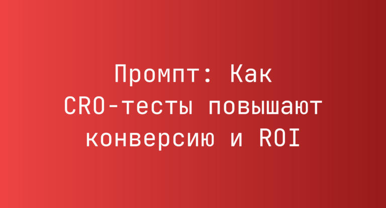 Промпт: Как CRO-тесты повышают конверсию и ROI