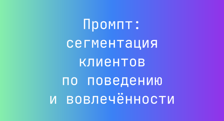 Промпт: сегментация клиентов по поведению и вовлечённости