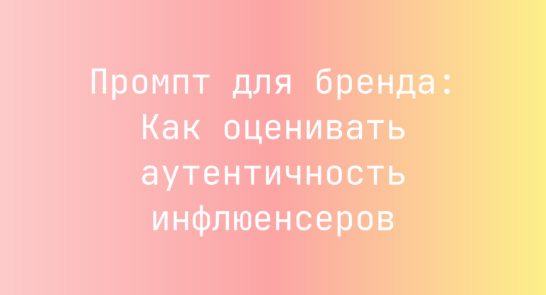 Промпт для бренда: Как оценивать аутентичность инфлюенсеров