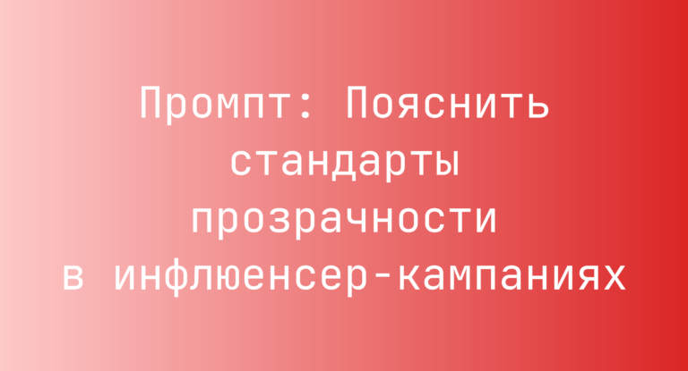 Промпт: Пояснить стандарты прозрачности в инфлюенсер-кампаниях
