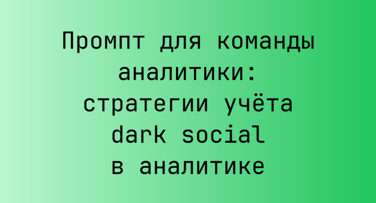 Промпт для команды аналитики: стратегии учёта dark social в аналитике
