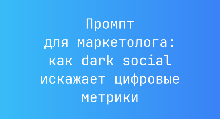 Промпт для маркетолога: как dark social искажает цифровые метрики