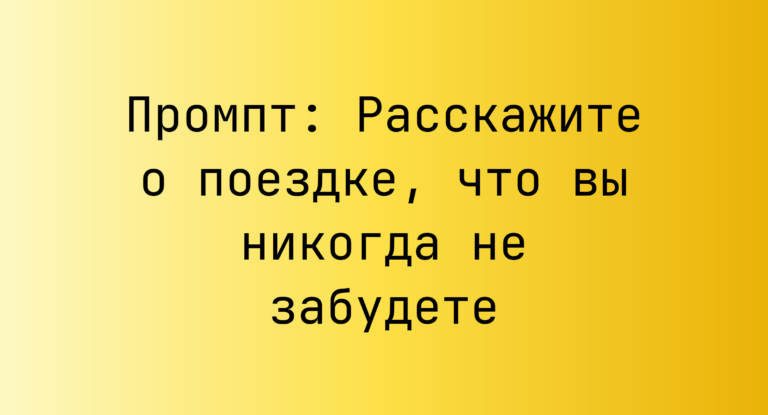 Промпт: Расскажите о поездке, что вы никогда не забудете