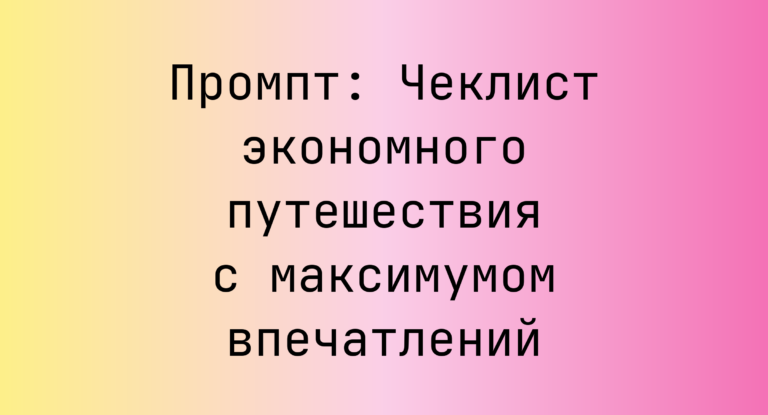 Промпт: Чеклист экономного путешествия с максимумом впечатлений