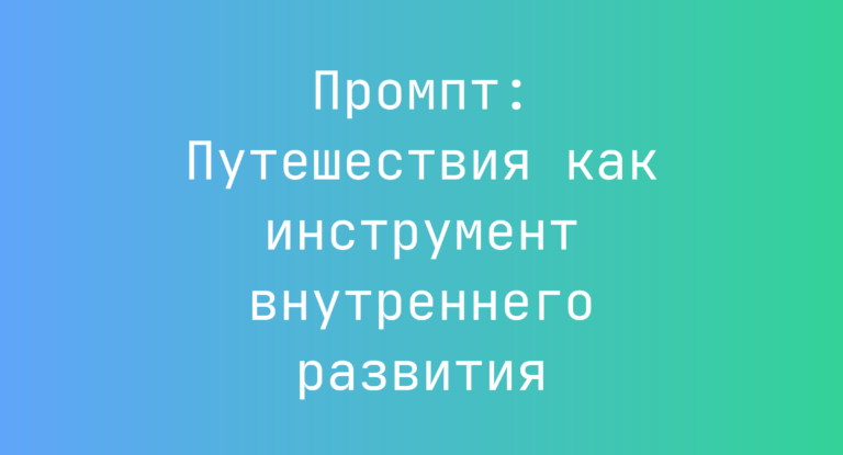 Промпт: Путешествия как инструмент внутреннего развития