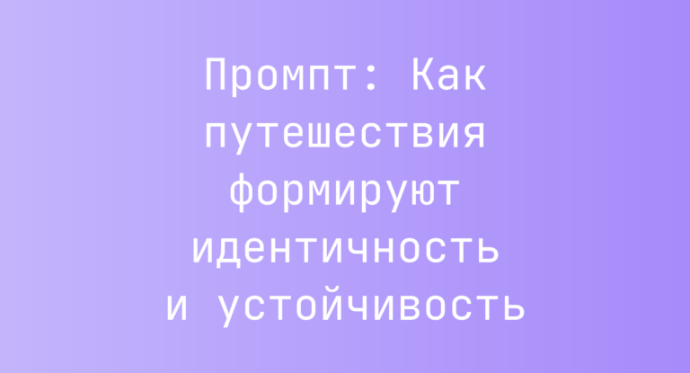 Промпт: Как путешествия формируют идентичность и устойчивость