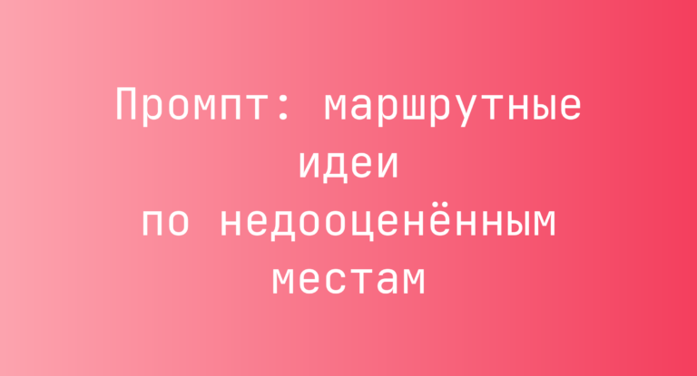 Промпт: маршрутные идеи по недооценённым местам