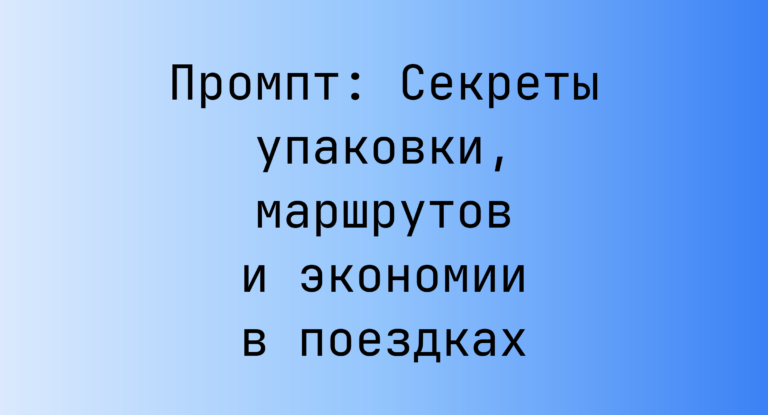 Промпт: Секреты упаковки, маршрутов и экономии в поездках