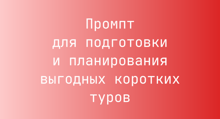 Промпт для подготовки и планирования выгодных коротких туров