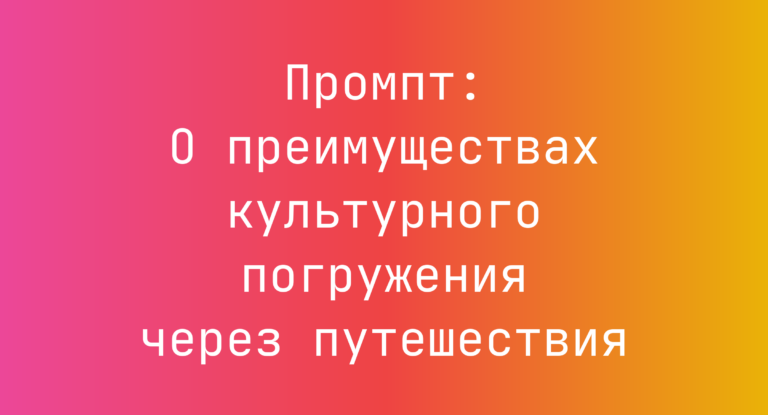 Промпт: О преимуществах культурного погружения через путешествия