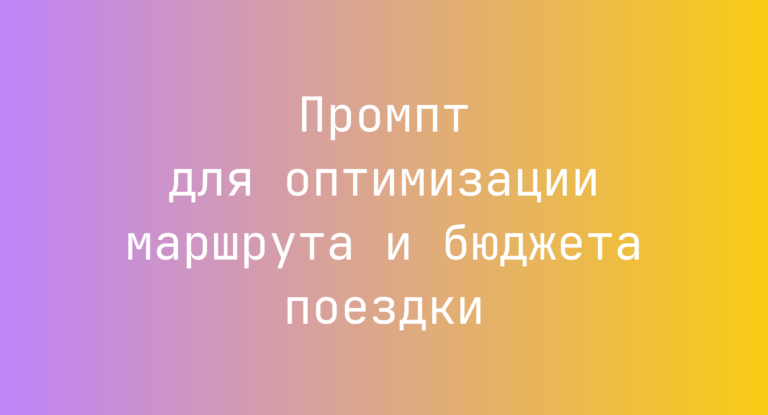 Промпт для оптимизации маршрута и бюджета поездки
