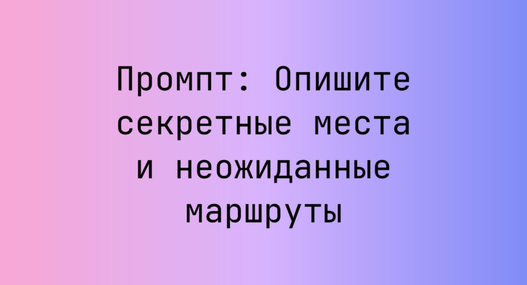 Промпт: Опишите секретные места и неожиданные маршруты