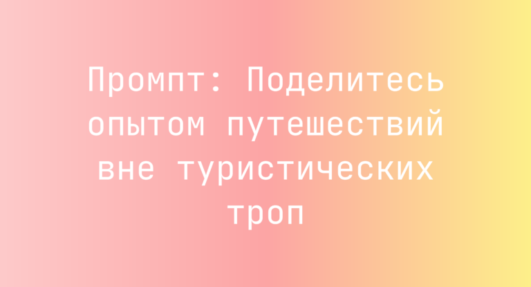Промпт: Поделитесь опытом путешествий вне туристических троп
