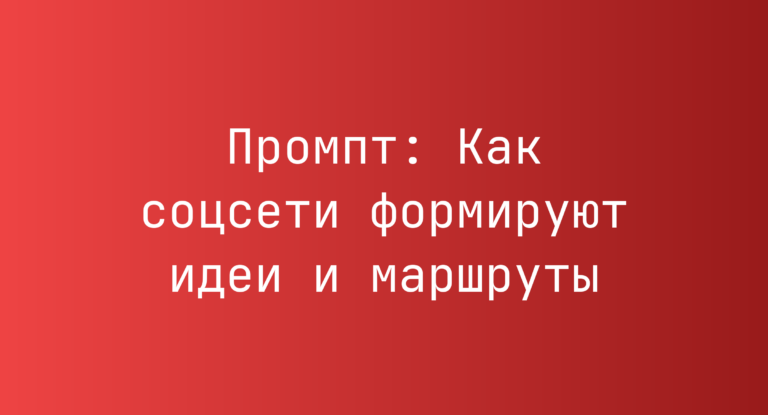 Промпт: Как соцсети формируют идеи и маршруты
