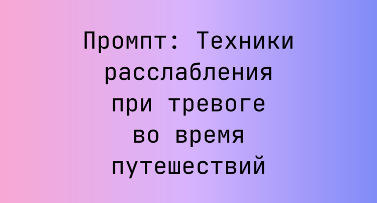 Промпт: Техники расслабления при тревоге во время путешествий