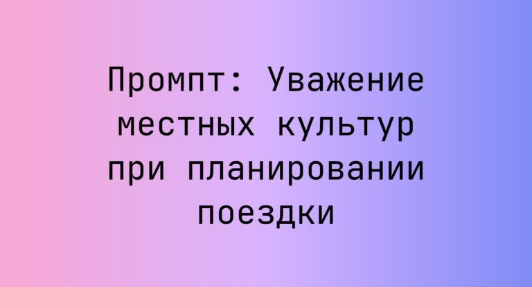 Промпт: Уважение местных культур при планировании поездки