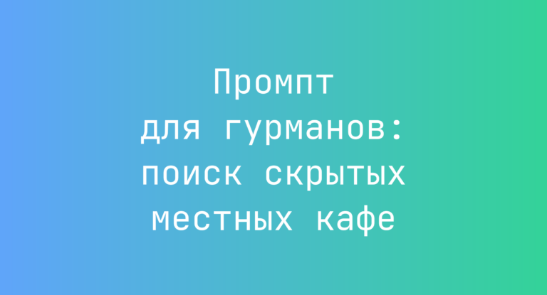 Промпт для гурманов: поиск скрытых местных кафе
