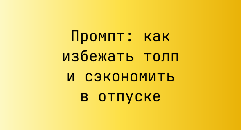 Промпт: как избежать толп и сэкономить в отпуске