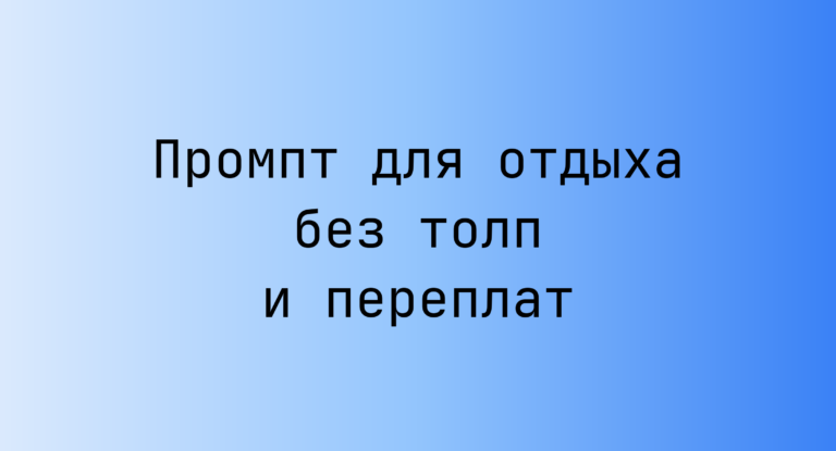 Промпт для отдыха без толп и переплат
