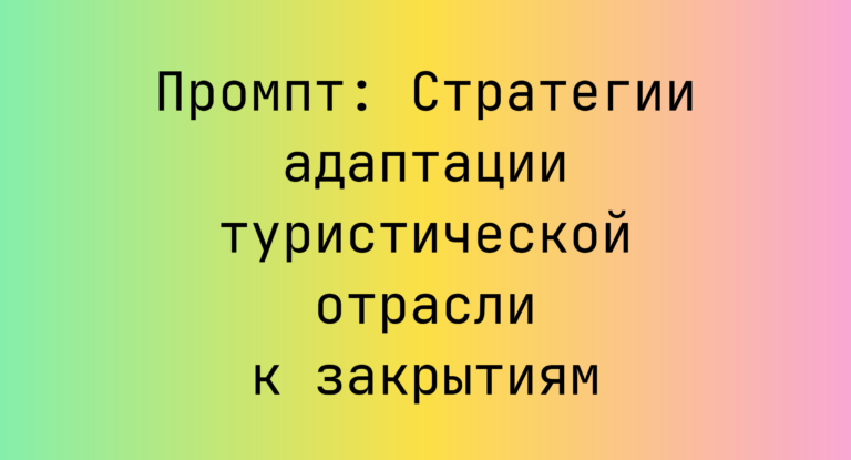 Промпт: Стратегии адаптации туристической отрасли к закрытиям