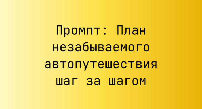 Промпт: План незабываемого автопутешествия шаг за шагом