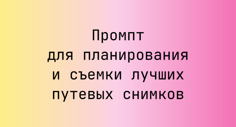 Промпт для планирования и съемки лучших путевых снимков