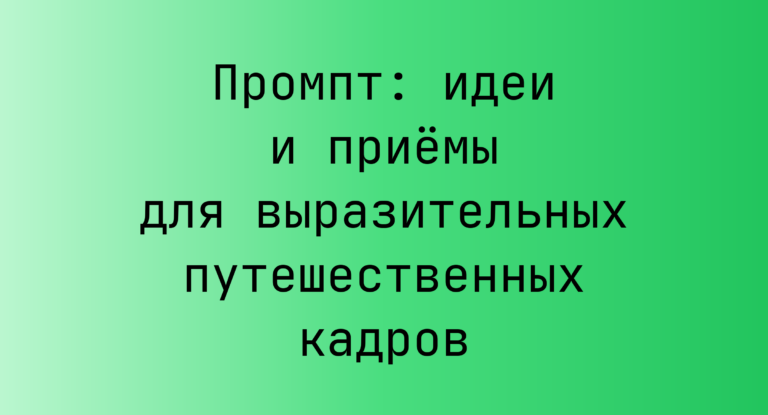 Промпт: идеи и приёмы для выразительных путешественных кадров