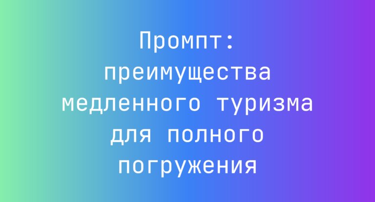 Промпт: преимущества медленного туризма для полного погружения