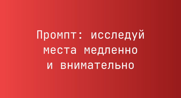 Промпт: исследуй места медленно и внимательно