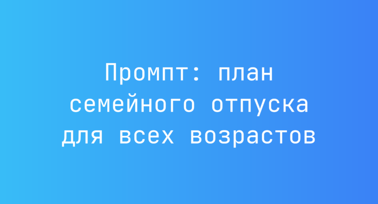 Промпт: план семейного отпуска для всех возрастов