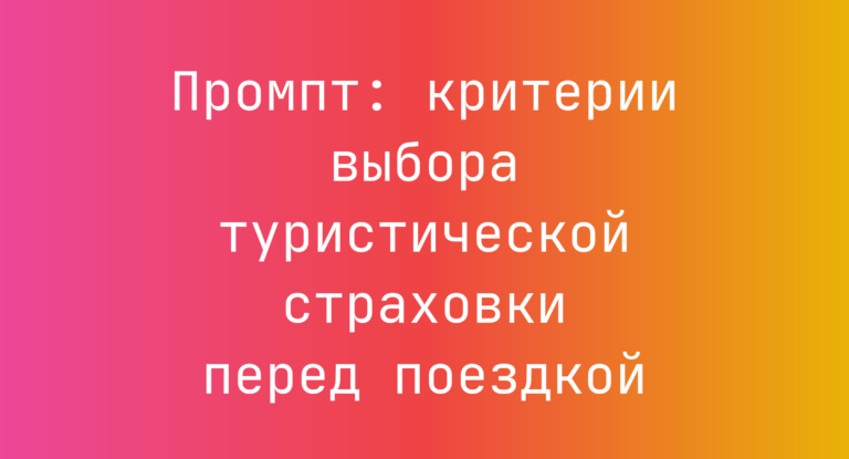 Промпт: критерии выбора туристической страховки перед поездкой