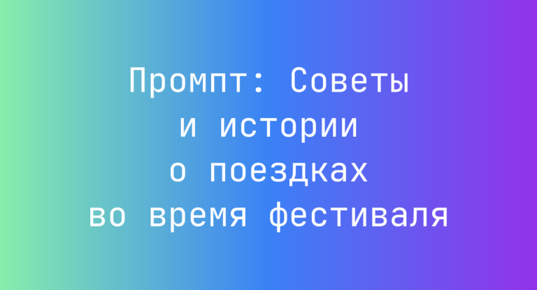 Промпт: Советы и истории о поездках во время фестиваля
