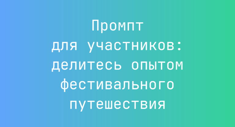 Промпт для участников: делитесь опытом фестивального путешествия