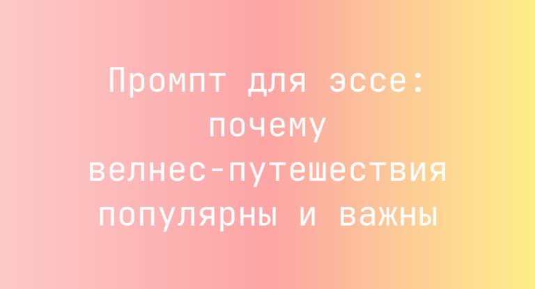 Промпт для эссе: почему велнес-путешествия популярны и важны