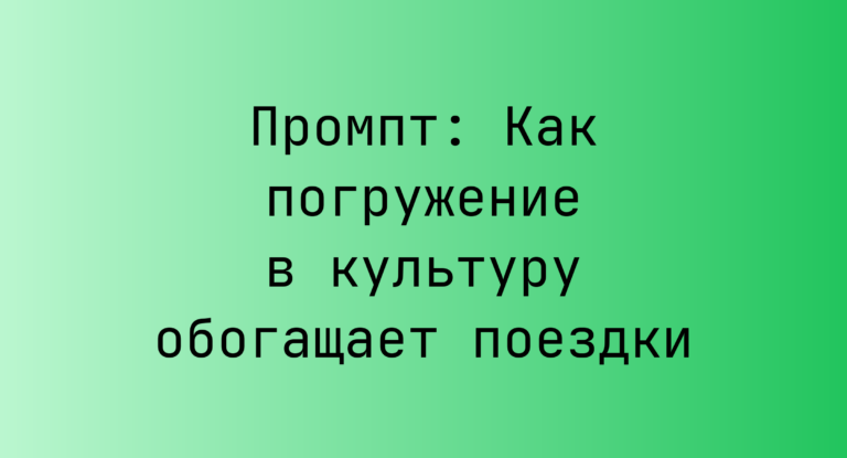 Промпт: Как погружение в культуру обогащает поездки