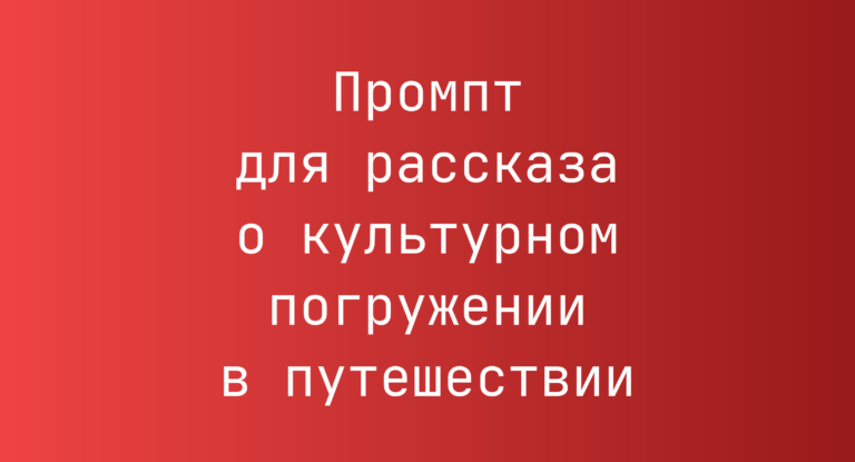 Промпт для рассказа о культурном погружении в путешествии