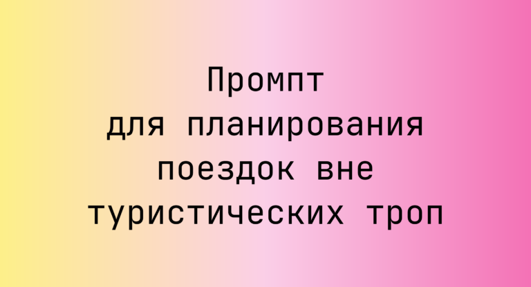 Промпт для планирования поездок вне туристических троп