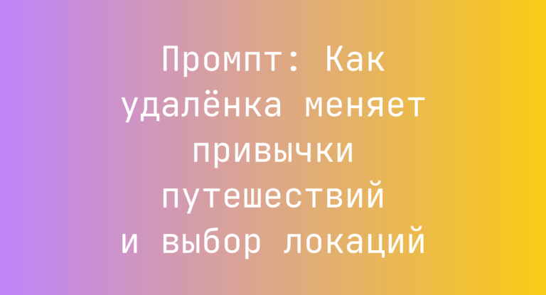 Промпт: Как удалёнка меняет привычки путешествий и выбор локаций